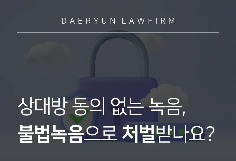 불법녹음 | 녹음 증거능력 및 처벌기준, 효과적 대응방안