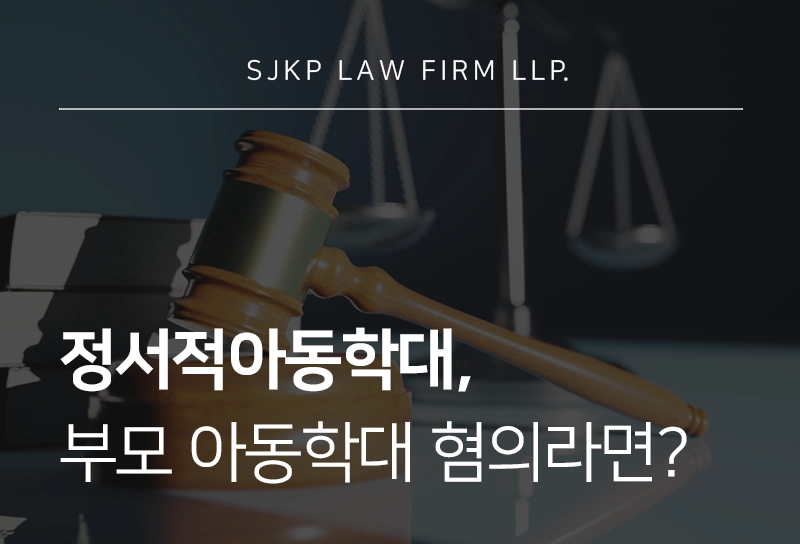 정서적아동학대, 아동학대죄로 처벌 위기인 부모를 위한 대응 전략