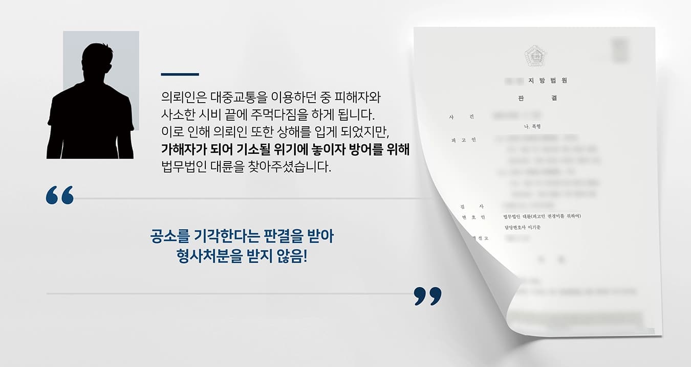 본 사건의 의뢰인은 대중교통을 이용하던 중 노약자석에 앉았다는 이유로 피해자와 시비가 붙었습니다. 피해자는 말대답을 한다며 욕설과 함께 의뢰인의 멱살을 잡고 바닥에 내팽개친 뒤 발로 밟았고, 피해자의 폭행에 대항하여 의뢰인께서도 폭행을 행사하게 되었습니다.이 사건으로 인해 의뢰인 또한 상해를 입게 되었지만, 가해자가 되어 기소될 위기에 처해있었습니다. 이에 현명한 대처 방법을 찾고자 검사출신변호사·형사전문변호사가 있는 법무법인 대륜을 찾아주셨습니다.