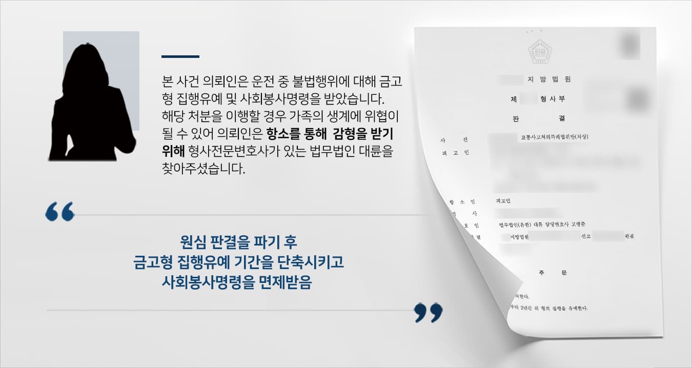 본 사건의 의뢰인(피고인)은 신호위반 등 불법행위로 인해 교통사고를 발생시켜 교통사고처리특례법위반(치상)혐의로 피해자들에게 중상해를 일으킨 책임에 대해 금고형 집행유예 및 사회봉사 처분이 내려졌습니다.1심에서 국선변호사의 조력을 받아 집행유예 처분을 받기는 했지만 금고형으로 정해진 기간이 길게 느껴졌고, 어렵게 생계를 유지하던 의뢰인은 사회봉사명령 이행을 위해 업무에 지장을 줄 경우 부양가족의 생계에도 위협이 될 수 있었습니다.과거 동종 전과가 있어서 불리한 상황이라는 것은 알지만, 최대한의 선처를 구하기 위해 항소심을 진행할 사선변호사 선임을 알아보던 의뢰인께서는 형사전문변호사·교통사고전문변호사가 있는 법무법인 대륜을 찾아주셨습니다.