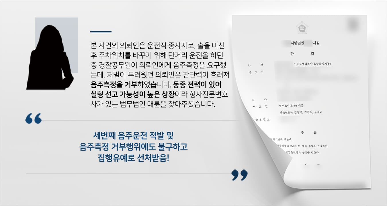 본 사건의 의뢰인은 운전직 종사자로 면허취소처분은 곧 생업을 이어갈 수 없다는 의미입니다.술을 마신 후 주차 위치를 바꾸기 위해 잠시 차량을 운행하였으나, 의뢰인은 술기운에 그 자리에서 잠에 들었습니다.주민의 신고로 출동한 경찰공무원이 의뢰인에게 음주측정을 요구했으나, 이미 과거 두 차례 음주운전 전력이 있었고 면허취소가 될 경우 가족들을 부양할 수 없게된다는 생각에 걱정이 앞섰던 의뢰인은 측정 요구를 거절했습니다.변호사 없이 홀로 진행한 첫 공판에서 2년형이 구형되어 다급하게 음주운전 사건을 많이 맡아본 변호사를 수소문하다 형사전문변호사·검사출신변호사가 있는 법무법인 대륜을 찾아주셨습니다.