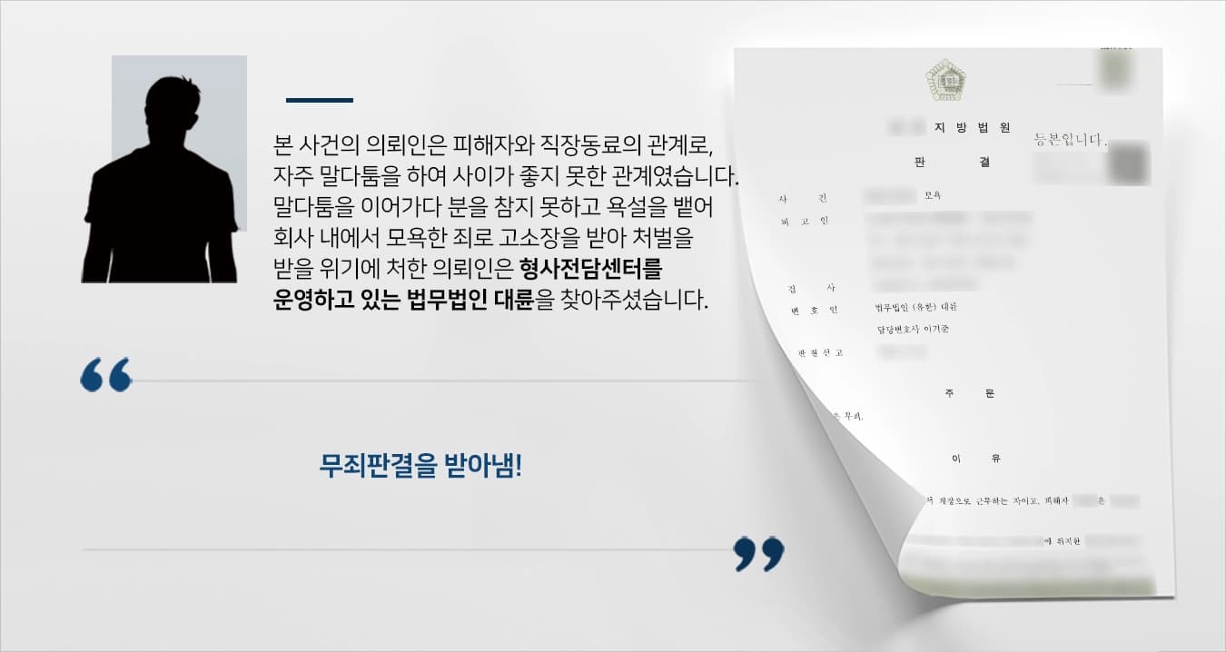 본 사건의 의뢰인과 피해자는 직장 상사와 부하직원의 관계였지만 평소 사이가 좋지 못해 자주 말다툼을 하는 사이였습니다.평소와 다르지 않게 의뢰인과 피해자는 말다툼을 이어가는 중에, 의뢰인은 대화 중도에 감정이 격해져 비속어를 섞어 말을 했습니다.피해자는 이에 회사 직원들이 모두 있는 앞에서 모욕적인 말을 들었다고 주장하며 의뢰인을 고소하였습니다.의뢰인께서는 처벌 받을 위기에 놓여 형사소송 성공사례가 많은 법무법인 대륜을 찾아주셨습니다. 
