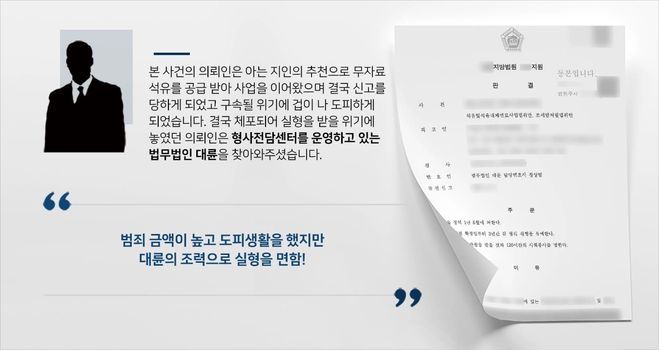 본 사건의 의뢰인은 주유소를 한 지역에 4~5 곳을 운영하고 있는 사업가였습니다.친한 지인의 추천으로 해상유와 같은 무자료 석유를 받아 판매를 시작하였지만, 위법이 아니라 편법이라 생각했습니다.이에 신고를 당한 의뢰인은 조사를 받게 되었고 영장이 발부되자 구속될 수 있다는 생각에 겁이 나 도피까지 하였습니다.결국 체포되어 실형을 받을 위기에 놓인 의뢰인께서는 해당 사안에 대해 경험이 많은 형사전문변호사들이 있는 법무법인 대륜을 찾아와주셨습니다.