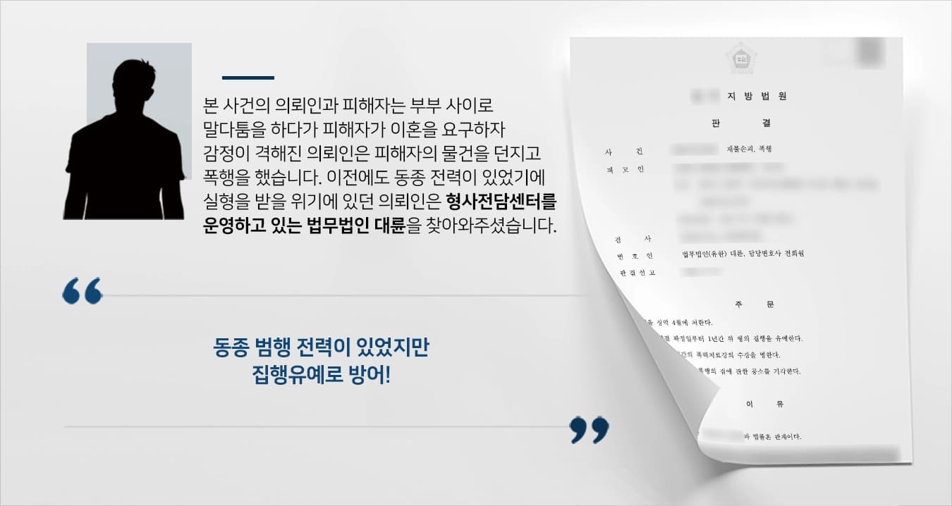 본 사건의 의뢰인은 결혼 생활을 이어가며 평소 배우자와 자주 말다툼을 하였습니다. 배우자가 어느 날 이혼을 하자며 요구를 하자 감정이 격해진 의뢰인께서는 배우자의 외도를 의심하며 배우자의 휴대폰을 던져 망가뜨리고 폭행에 이르렀습니다.이에 대해 피해를 입은 배우자는 의뢰인을 재물손괴와 폭행 혐의를 고소하게 되었습니다.이전에도 재물손괴죄로 벌금형 처분을 받은 전력이 있었기 때문에 실형을 받을 위기에 있던 의뢰인은 형사전문변호사가 있는 법무법인 대륜에 의뢰를 맡겨주셨습니다.