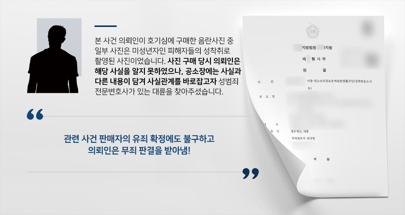 의뢰인은 채팅 어플을 통해 음란물 판매자와 연락하여 음란사진을 구매하여 시청 및 소지하였습니다.이후 수사기관에서 음란물 판매자를 검거하여 조사하던 중,  아동·청소년 성 착취물 구매자 목록에 있던 의뢰인이 확인되어 의뢰인도 아동청소년성보호법 위반으로 조사를 받게 되었습니다.의뢰인이 해당 사진을 구입하던 당시에는 아동·청소년인 피해자들의 성 착취행위로 만들어졌다는 사실을 알지 못하였음에도,  의뢰인이 고의로 아동청소년성착취물을 구매 후 소지 및 시청하였다는 내용으로 공소가 제기되었습니다.음란물을 구매한 것은 사실이지만, 고의로 아동·청소년의 의사에 반해 촬영된 사진인 것을 몰랐던 의뢰인께서는 무고함을 밝히고자 성범죄전문변호사가 있는 법무법인 대륜을 찾아주셨습니다.