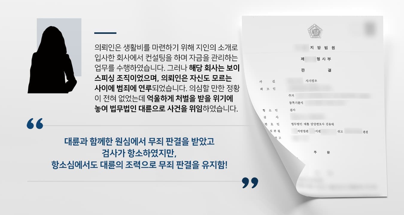 본 사건의 의뢰인은 억울하게 보이스피싱 전달책 혐의를 받게 되었고, 법무법인 대륜의 조력으로 무죄 판결을 받았습니다.그러나 해당 사건의 담당 검사는 의뢰인에게 범행에 대한 인식이 있었다고 주장하며 항소를 청구하였습니다. 만약 항소심에서 원심과 다른 판결이 나올 경우, 항소심의 판결 내용을 기준으로 결정되기에 다시 유죄판결을 받을 수 있는 위기에 놓이게 되었습니다.의뢰인께서는 원심에서 좋은 결과를 이끌어낸 대륜을 믿고 항소심 진행도 의뢰해 주셨습니다.