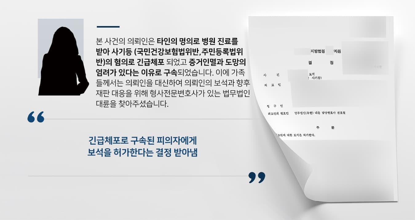 본 사건의 의뢰인은 타인의 명의로 병원 진료를 받아 사기등(국민건강보험법위반,주민등록법위반)의 혐의로 긴급체포 되었고  증거 인멸과 도망의 염려가 있다는 이유로 구속되었습니다. 이에 가족들께서는 의뢰인을 대신하여 의뢰인의 보석과 향후 재판 대응을 위해 형사전문변호사가 있는 법무법인 대륜을 찾아주셨습니다.