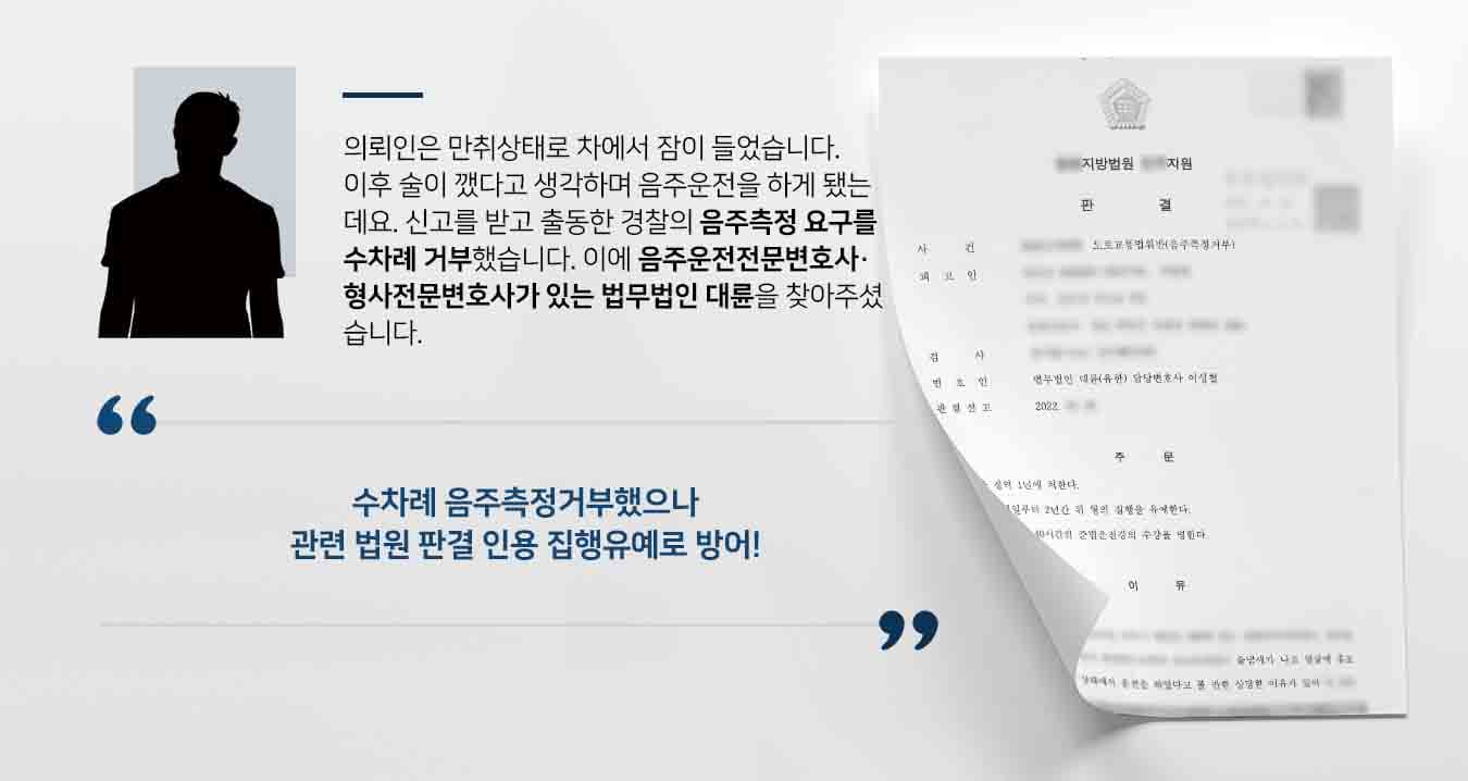 의뢰인은 만취상태로 차에서 잠이 들었습니다. 이후 술이 깼다고 생각하며 음주운전을 하게 됐는데요. 신고를 받고 출동한 경찰의 음주측정 요구를 수차례 거부했습니다. 이에 음주운전전문변호사·형사전문변호사가 있는 법무법인 대륜을 찾아주셨습니다. 