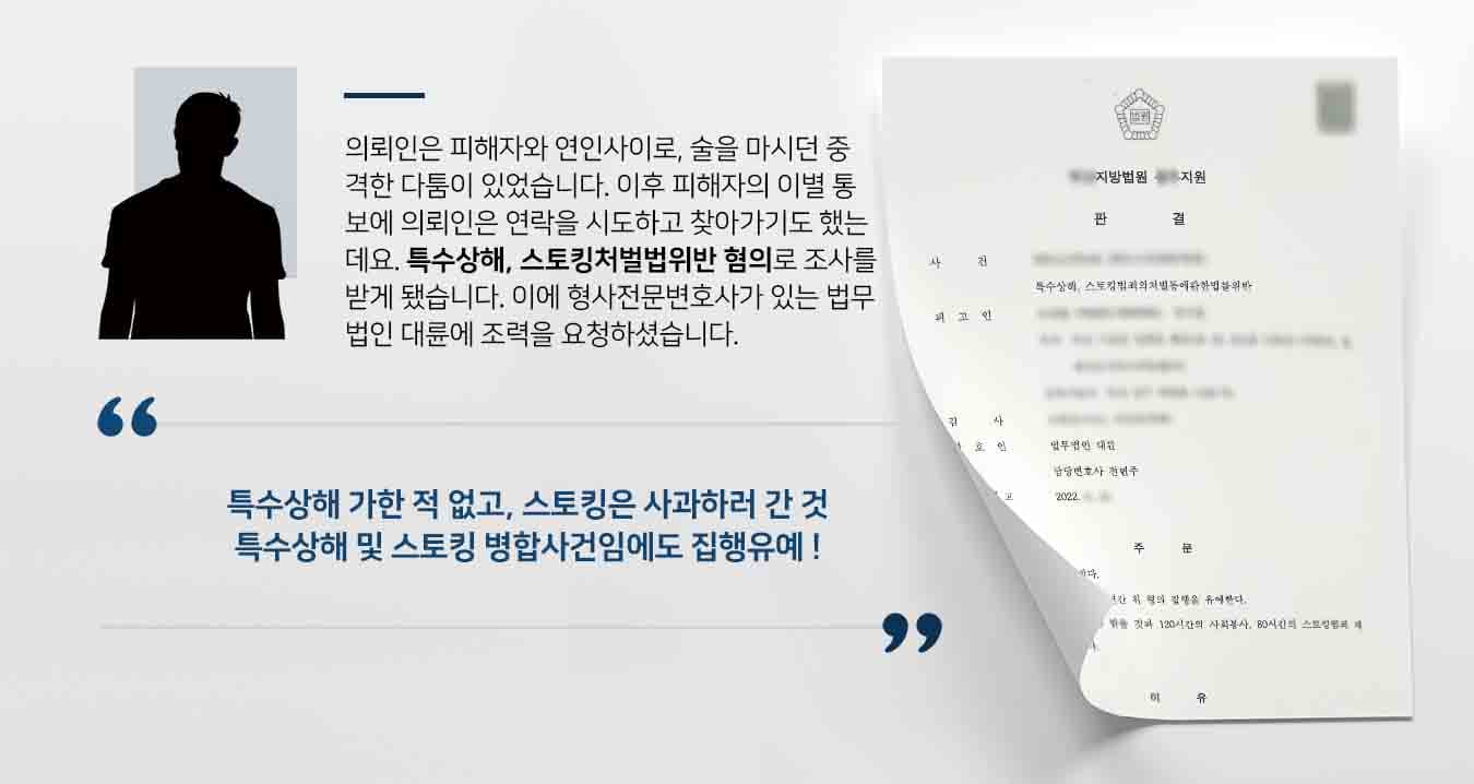 의뢰인은 피해자와 연인사이로, 술을 마시던 중 격한 다툼이 있었습니다. 이후 피해자의 이별 통보에 의뢰인은 연락을 시도하고 찾아가기도 했는데요. 특수상해, 스토킹처벌법위반 혐의로 조사를 받게 됐습니다. 이에 형사전문변호사가 있는 법무법인 대륜에 조력을 요청하셨습니다. 