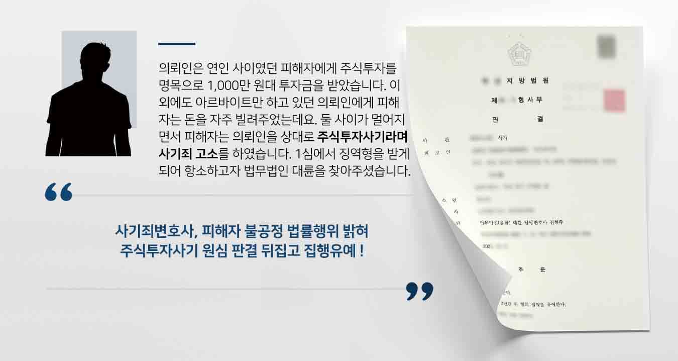 의뢰인은 연인 사이였던 피해자에게 주식투자를 명목으로 1,000만 원대 투자금을 받았습니다. 이 외에도 아르바이트만 하고 있던 의뢰인에게 피해자는 돈을 자주 빌려주었는데요. 둘 사이가 멀어지면서 피해자는 의뢰인을 상대로 주식투자사기라며 사기죄 고소를 하였습니다. 1심에서 징역형을 받게 되어 항소하고자 법무법인 대륜을 찾아주셨습니다.