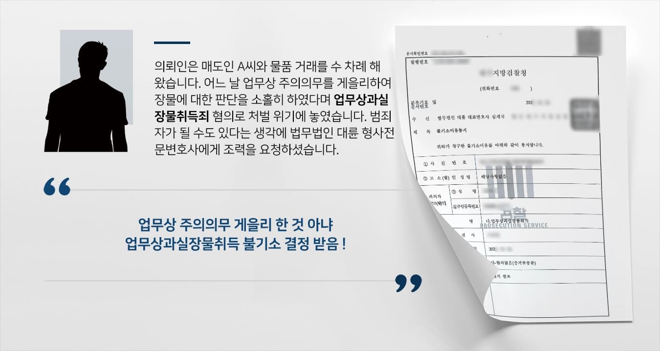 의뢰인은 매도인 A씨와 물품 거래를 수 차례 해왔습니다. 어느 날 업무상 주의의무를 게을리하여 장물에 대한 판단을 소홀히 하였다며 업무상과실장물취득죄 혐의로 처벌 위기에 놓였습니다. 범죄자가 될 수도 있다는 생각에 법무법인 대륜 형사전문변호사에게 조력을 요청하셨습니다.