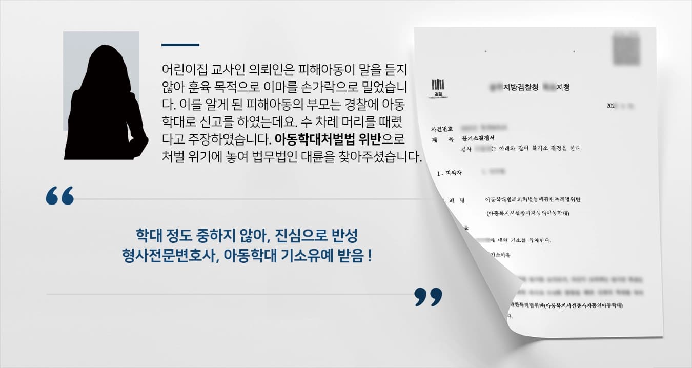 어린이집 교사인 의뢰인은 피해아동이 말을 듣지 않아 훈육 목적으로 이마를 손가락으로 밀었습니다. 이를 알게 된 피해아동의 부모는 경찰에 아동학대로 신고를 하였는데요. 수 차례 머리를 때렸다고 주장하였습니다. 아동학대처벌법 위반으로 처벌 위기에 놓이자 법무법인 대륜을 찾아주셨습니다. 