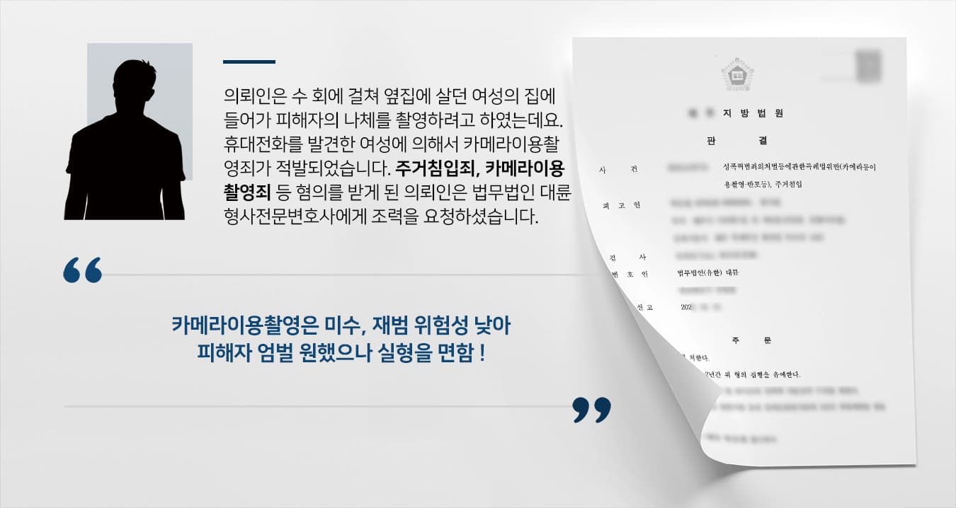 의뢰인은 수 회에 걸쳐 옆집에 살던 여성의 집에 들어가 피해자의 나체를 촬영하려고 하였는데요. 휴대전화를 발견한 여성에 의해서 카메라이용촬영죄가 적발되었습니다. 주거침입죄, 카메라이용촬영죄 등 혐의를 받게 된 의뢰인은 법무법인 대륜 형사전문변호사에게 조력을 요청하셨습니다. 