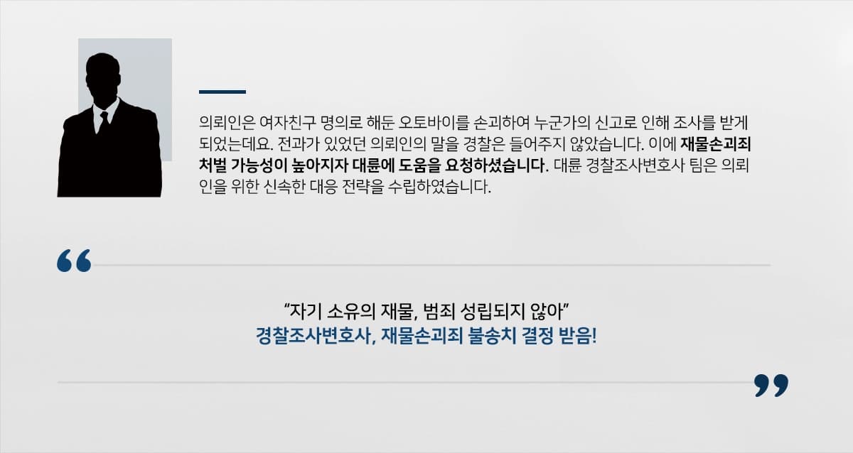 [재물손괴죄처벌 방어] 경찰조사변호사, 전과도 있었으나 의뢰인 소유의 재물임을 밝혀 불송치